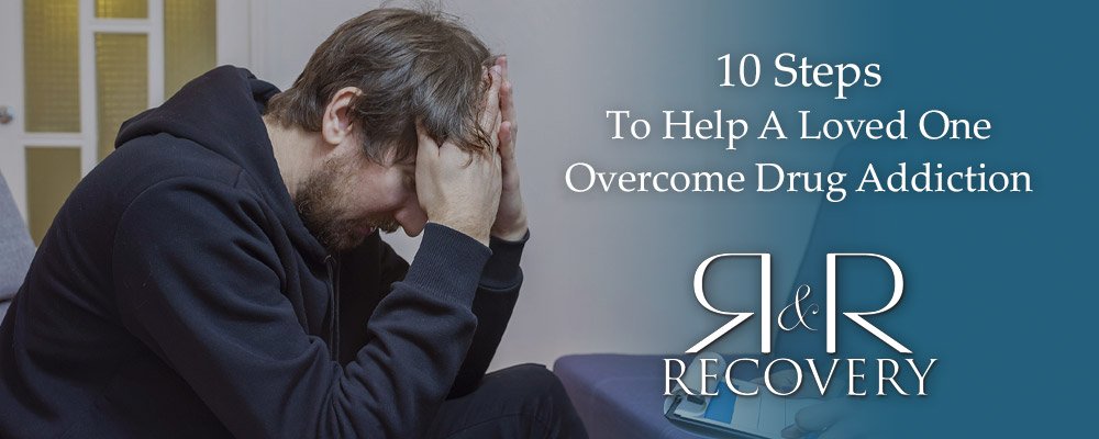 10 Steps To Help A Loved One Overcome Drug Addiction
