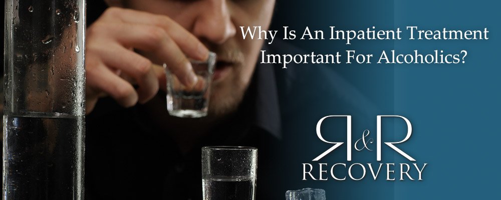 Why Is An Inpatient Treatment Important For Alcoholics?
